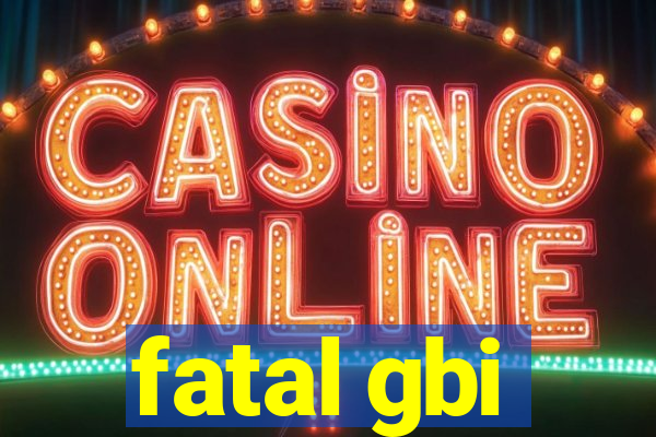 fatal gbi